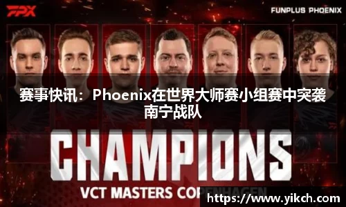 赛事快讯：Phoenix在世界大师赛小组赛中突袭南宁战队