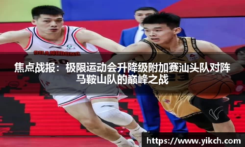 焦点战报：极限运动会升降级附加赛汕头队对阵马鞍山队的巅峰之战