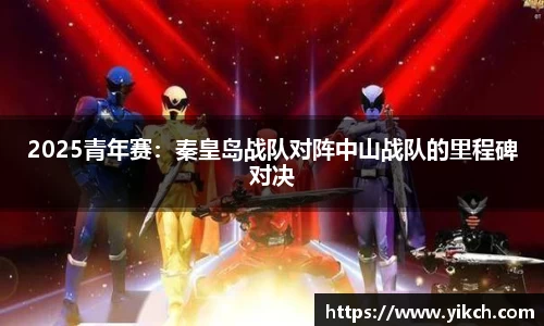 2025青年赛：秦皇岛战队对阵中山战队的里程碑对决