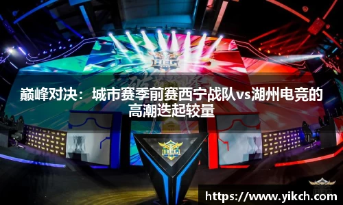 巅峰对决：城市赛季前赛西宁战队vs湖州电竞的高潮迭起较量