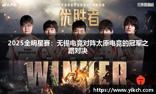 2025全明星赛：无锡电竞对阵太原电竞的冠军之路对决