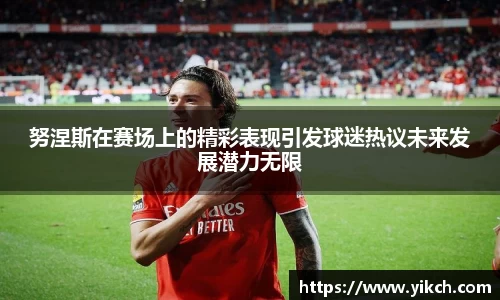 努涅斯在赛场上的精彩表现引发球迷热议未来发展潜力无限