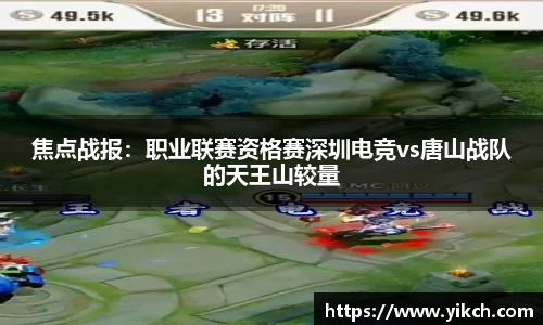 焦点战报：职业联赛资格赛深圳电竞vs唐山战队的天王山较量