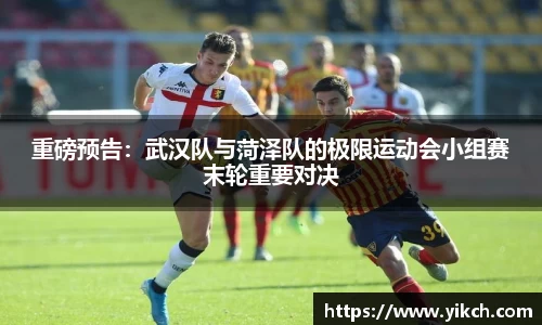 重磅预告：武汉队与菏泽队的极限运动会小组赛末轮重要对决